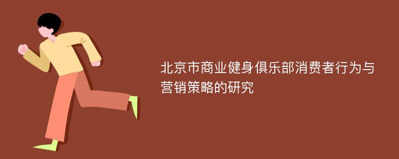 北京市商业健身俱乐部消费者行为与营销策略的研究