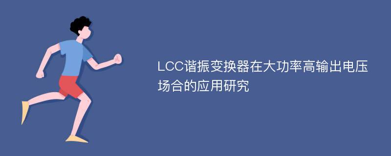 LCC谐振变换器在大功率高输出电压场合的应用研究