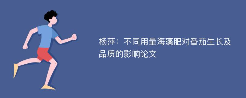 杨萍：不同用量海藻肥对番茄生长及品质的影响论文