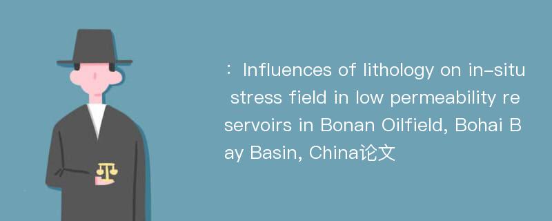 ：Influences of lithology on in-situ stress field in low permeability reservoirs in Bonan Oilfield, Bohai Bay Basin, China论文