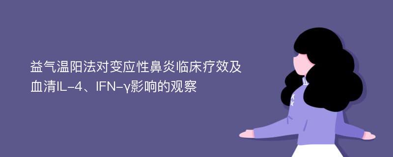 益气温阳法对变应性鼻炎临床疗效及血清IL-4、IFN-γ影响的观察