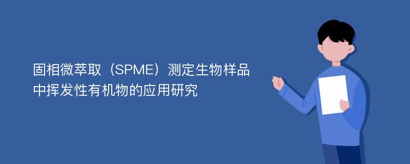 固相微萃取（SPME）测定生物样品中挥发性有机物的应用研究