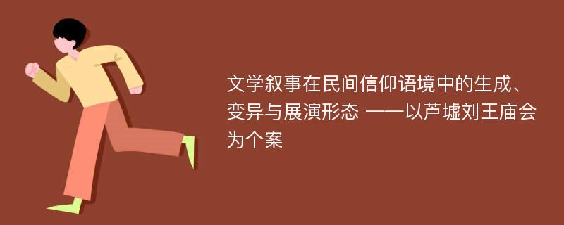 文学叙事在民间信仰语境中的生成、变异与展演形态 ——以芦墟刘王庙会为个案