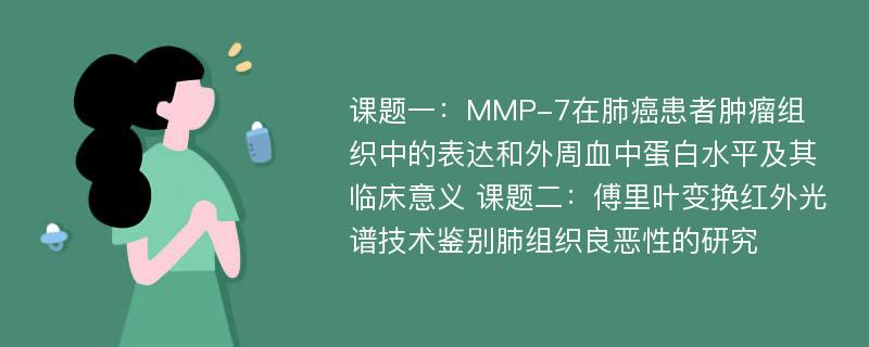 课题一：MMP-7在肺癌患者肿瘤组织中的表达和外周血中蛋白水平及其临床意义 课题二：傅里叶变换红外光谱技术鉴别肺组织良恶性的研究