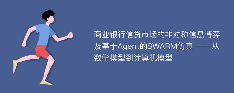 商业银行信贷市场的非对称信息博弈及基于Agent的SWARM仿真 ——从数学模型到计算机模型