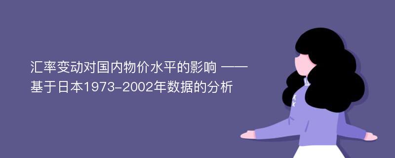 汇率变动对国内物价水平的影响 ——基于日本1973-2002年数据的分析