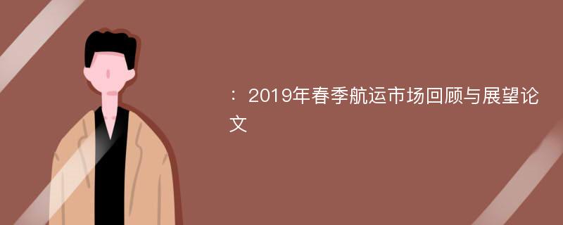 ：2019年春季航运市场回顾与展望论文