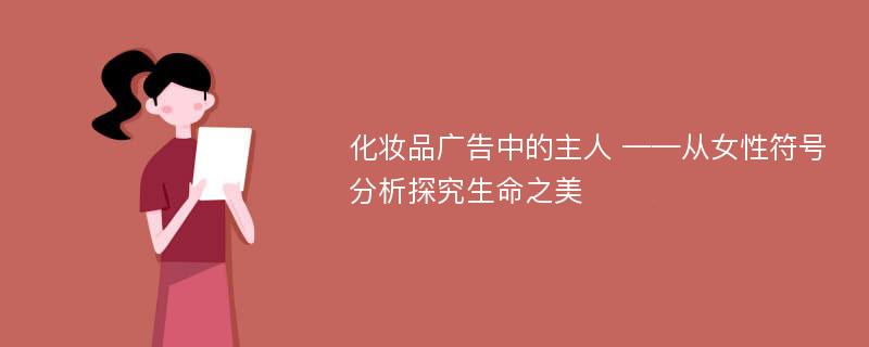 化妆品广告中的主人 ——从女性符号分析探究生命之美