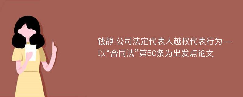 钱静:公司法定代表人越权代表行为--以“合同法”第50条为出发点论文