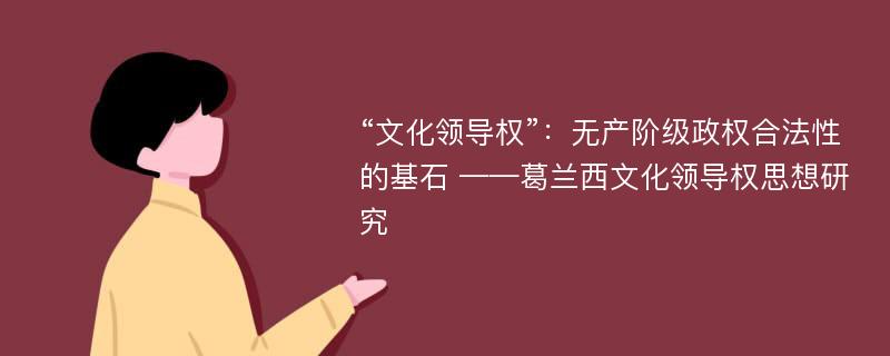 “文化领导权”：无产阶级政权合法性的基石 ——葛兰西文化领导权思想研究