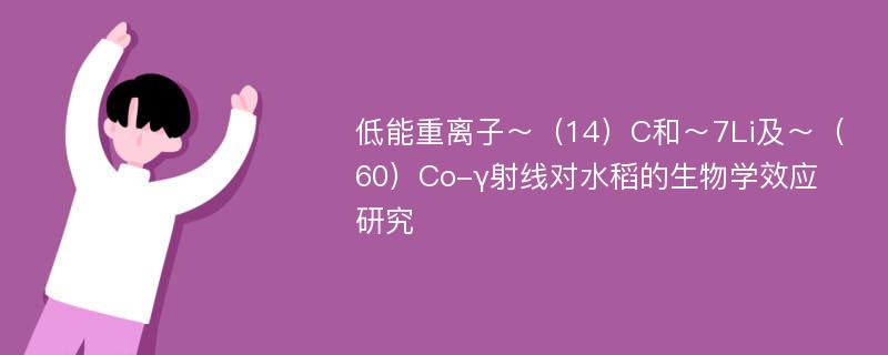 低能重离子～（14）C和～7Li及～（60）Co-γ射线对水稻的生物学效应研究