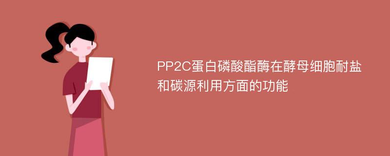 PP2C蛋白磷酸酯酶在酵母细胞耐盐和碳源利用方面的功能