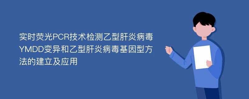 实时荧光PCR技术检测乙型肝炎病毒YMDD变异和乙型肝炎病毒基因型方法的建立及应用