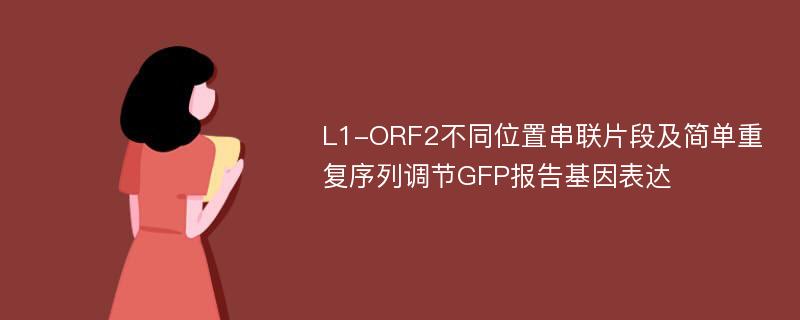 L1-ORF2不同位置串联片段及简单重复序列调节GFP报告基因表达