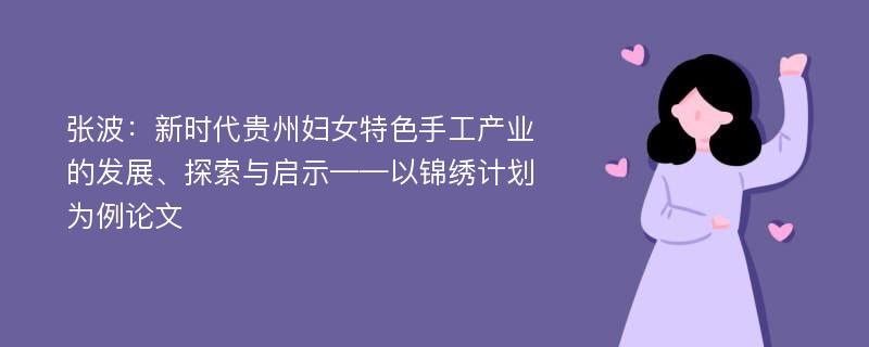 张波：新时代贵州妇女特色手工产业的发展、探索与启示——以锦绣计划为例论文