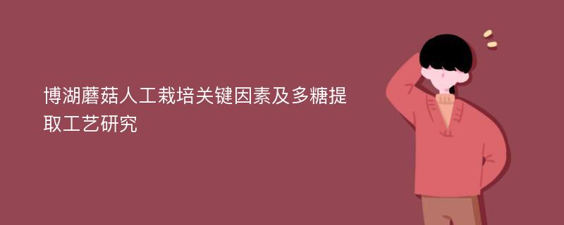 博湖蘑菇人工栽培关键因素及多糖提取工艺研究