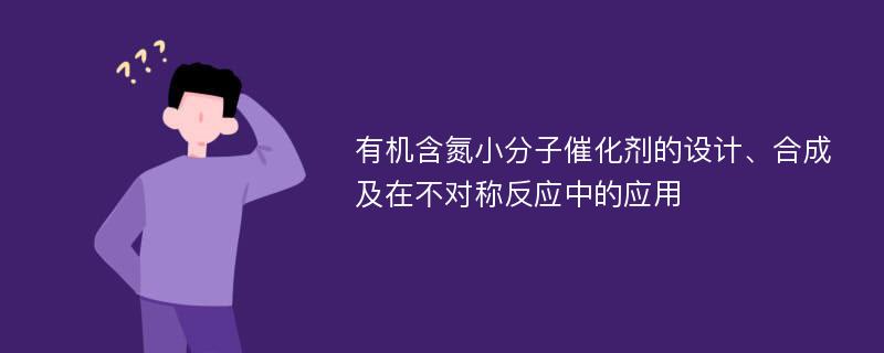 有机含氮小分子催化剂的设计、合成及在不对称反应中的应用