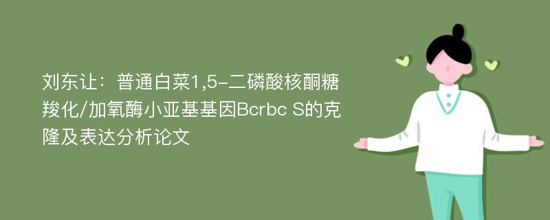 刘东让：普通白菜1,5-二磷酸核酮糖羧化/加氧酶小亚基基因Bcrbc S的克隆及表达分析论文