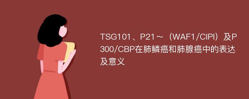 TSG101、P21～（WAF1/CIPI）及P300/CBP在肺鳞癌和肺腺癌中的表达及意义