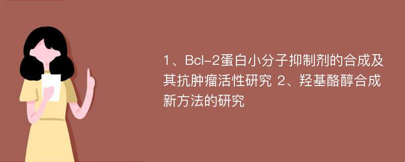 1、Bcl-2蛋白小分子抑制剂的合成及其抗肿瘤活性研究 2、羟基酪醇合成新方法的研究