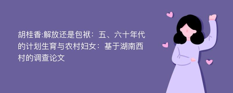 胡桂香:解放还是包袱：五、六十年代的计划生育与农村妇女：基于湖南西村的调查论文