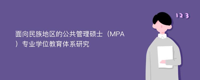 面向民族地区的公共管理硕士（MPA）专业学位教育体系研究