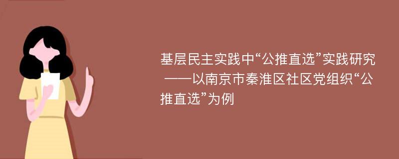 基层民主实践中“公推直选”实践研究 ——以南京市秦淮区社区党组织“公推直选”为例