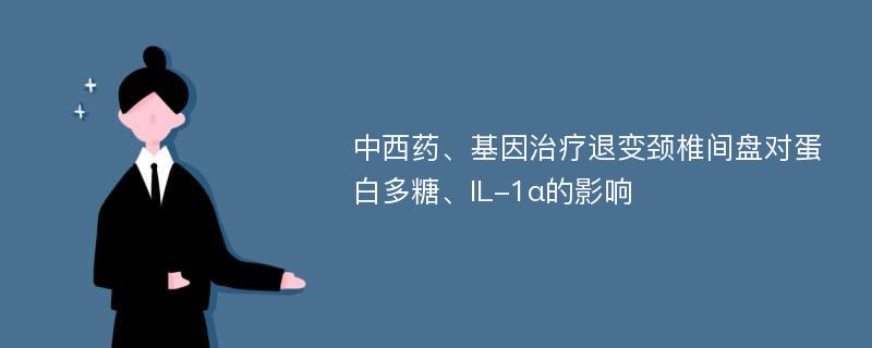 中西药、基因治疗退变颈椎间盘对蛋白多糖、IL-1α的影响