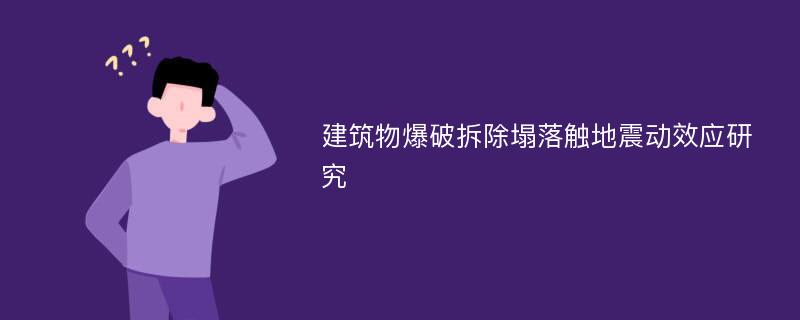 建筑物爆破拆除塌落触地震动效应研究