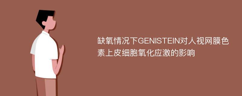 缺氧情况下GENISTEIN对人视网膜色素上皮细胞氧化应激的影响