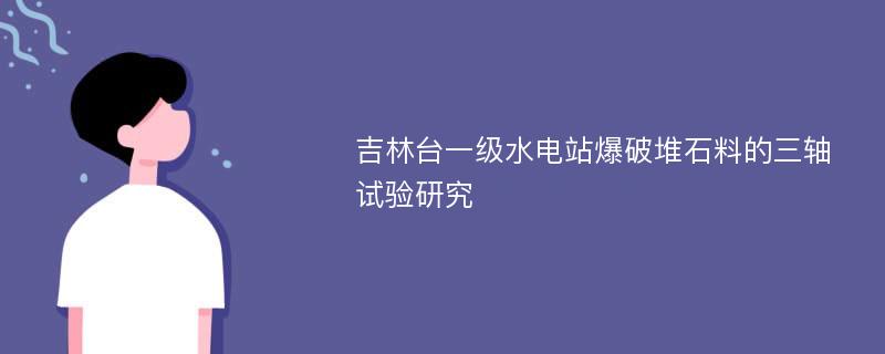 吉林台一级水电站爆破堆石料的三轴试验研究