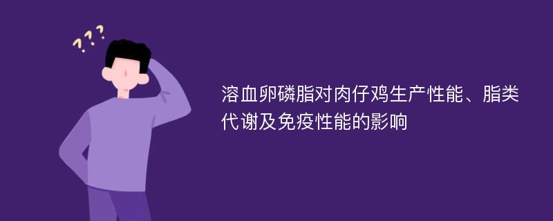 溶血卵磷脂对肉仔鸡生产性能、脂类代谢及免疫性能的影响