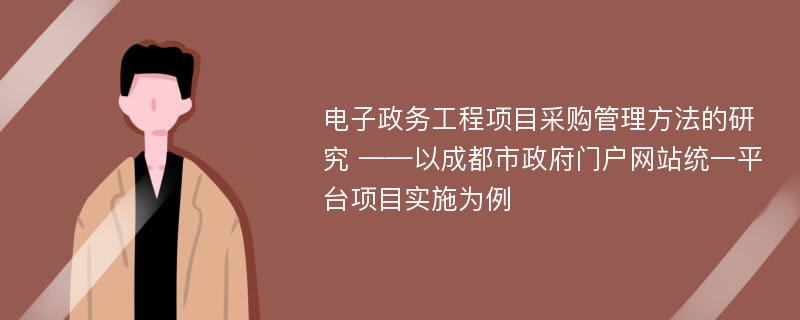 电子政务工程项目采购管理方法的研究 ——以成都市政府门户网站统一平台项目实施为例