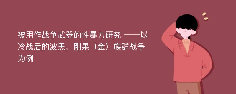 被用作战争武器的性暴力研究 ——以冷战后的波黑、刚果（金）族群战争为例