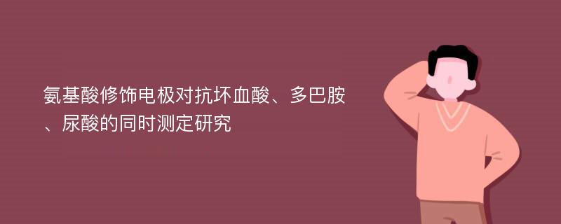 氨基酸修饰电极对抗坏血酸、多巴胺、尿酸的同时测定研究