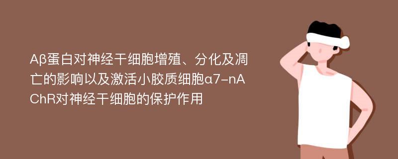 Aβ蛋白对神经干细胞增殖、分化及凋亡的影响以及激活小胶质细胞α7-nAChR对神经干细胞的保护作用