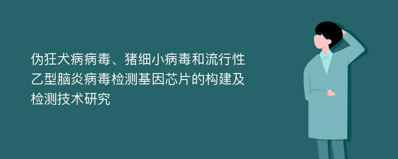 伪狂犬病病毒、猪细小病毒和流行性乙型脑炎病毒检测基因芯片的构建及检测技术研究