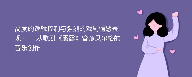 高度的逻辑控制与强烈的戏剧情感表现 ——从歌剧《露露》管窥贝尔格的音乐创作