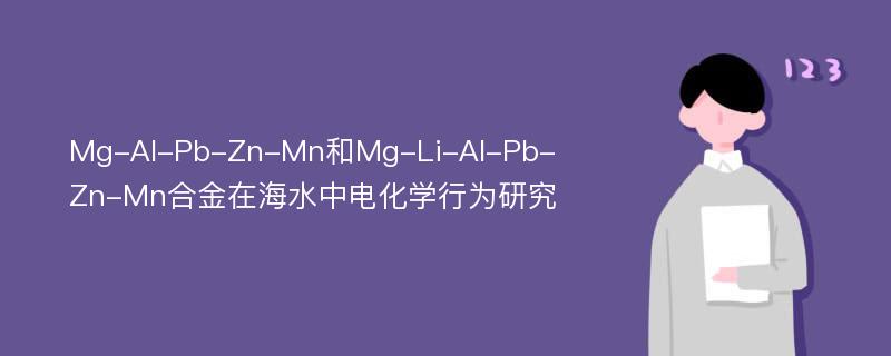 Mg-Al-Pb-Zn-Mn和Mg-Li-Al-Pb-Zn-Mn合金在海水中电化学行为研究