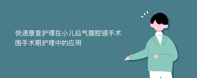 快速康复护理在小儿疝气腹腔镜手术围手术期护理中的应用