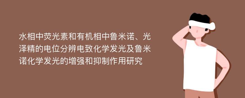 水相中荧光素和有机相中鲁米诺、光泽精的电位分辨电致化学发光及鲁米诺化学发光的增强和抑制作用研究