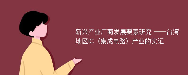 新兴产业厂商发展要素研究 ——台湾地区IC（集成电路）产业的实证