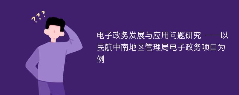 电子政务发展与应用问题研究 ——以民航中南地区管理局电子政务项目为例