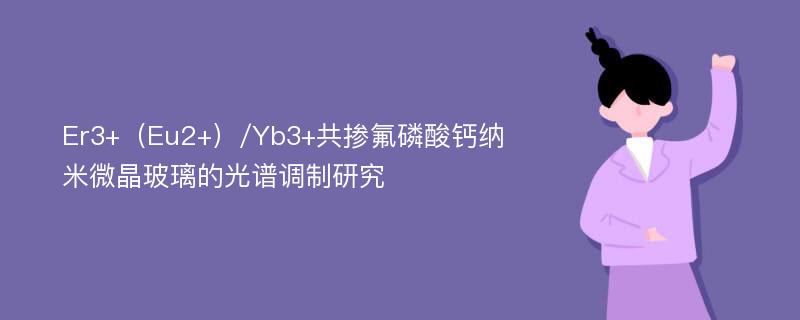 Er3+（Eu2+）/Yb3+共掺氟磷酸钙纳米微晶玻璃的光谱调制研究