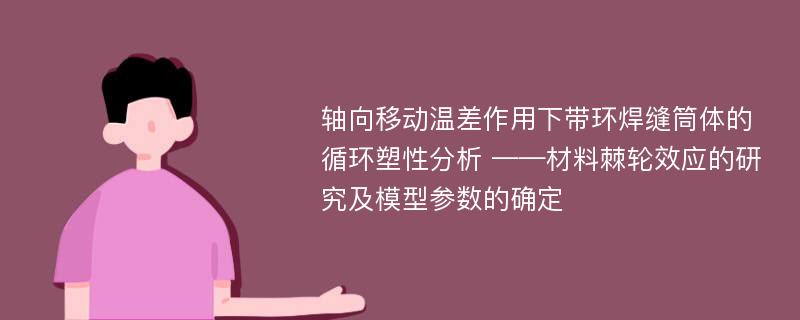 轴向移动温差作用下带环焊缝筒体的循环塑性分析 ——材料棘轮效应的研究及模型参数的确定