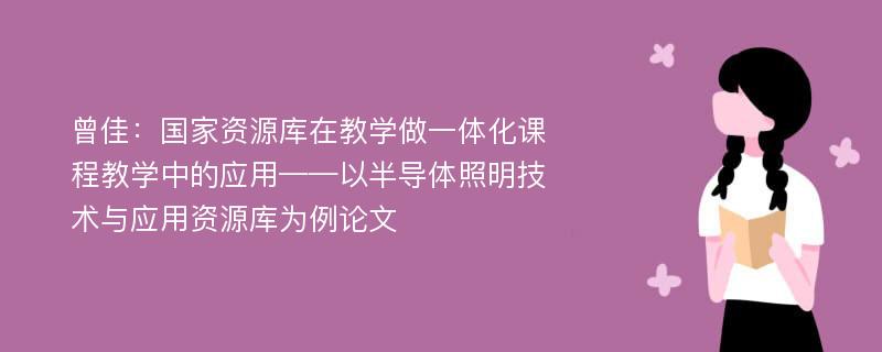 曾佳：国家资源库在教学做一体化课程教学中的应用——以半导体照明技术与应用资源库为例论文