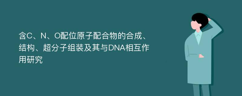 含C、N、O配位原子配合物的合成、结构、超分子组装及其与DNA相互作用研究