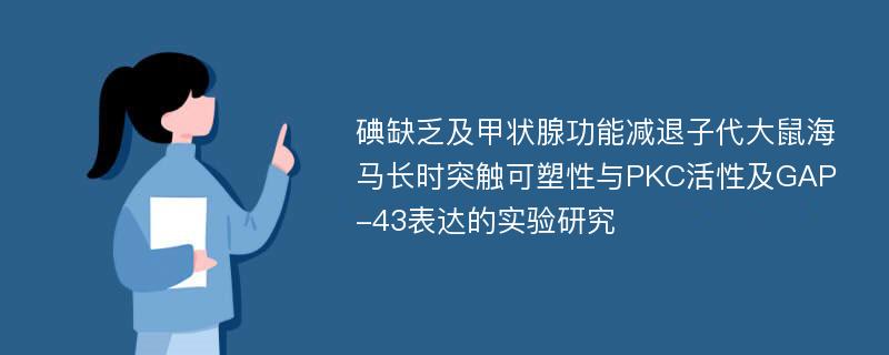 碘缺乏及甲状腺功能减退子代大鼠海马长时突触可塑性与PKC活性及GAP-43表达的实验研究