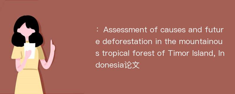 ：Assessment of causes and future deforestation in the mountainous tropical forest of Timor Island, Indonesia论文