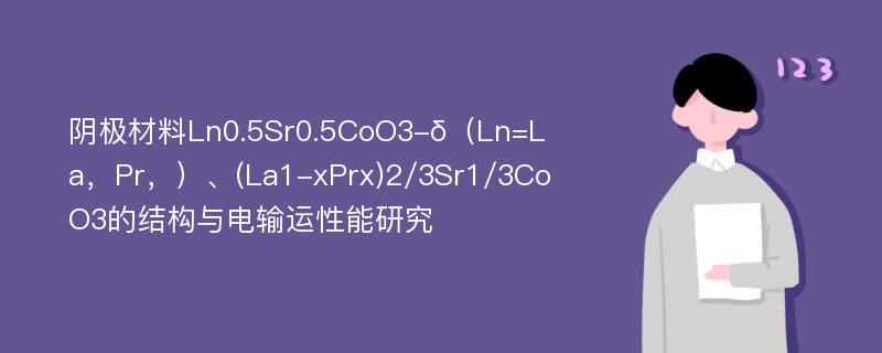 阴极材料Ln0.5Sr0.5CoO3-δ（Ln=La，Pr，）、(La1-xPrx)2/3Sr1/3CoO3的结构与电输运性能研究